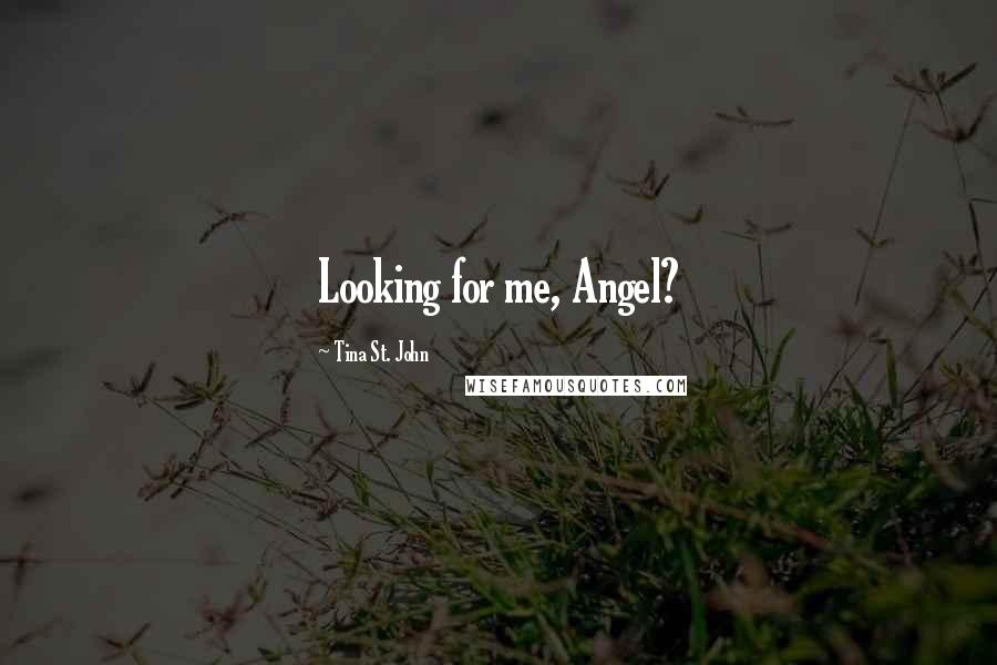 Tina St. John Quotes: Looking for me, Angel?