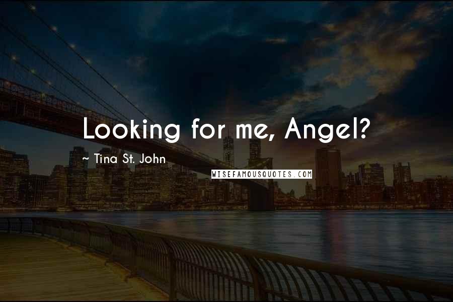 Tina St. John Quotes: Looking for me, Angel?