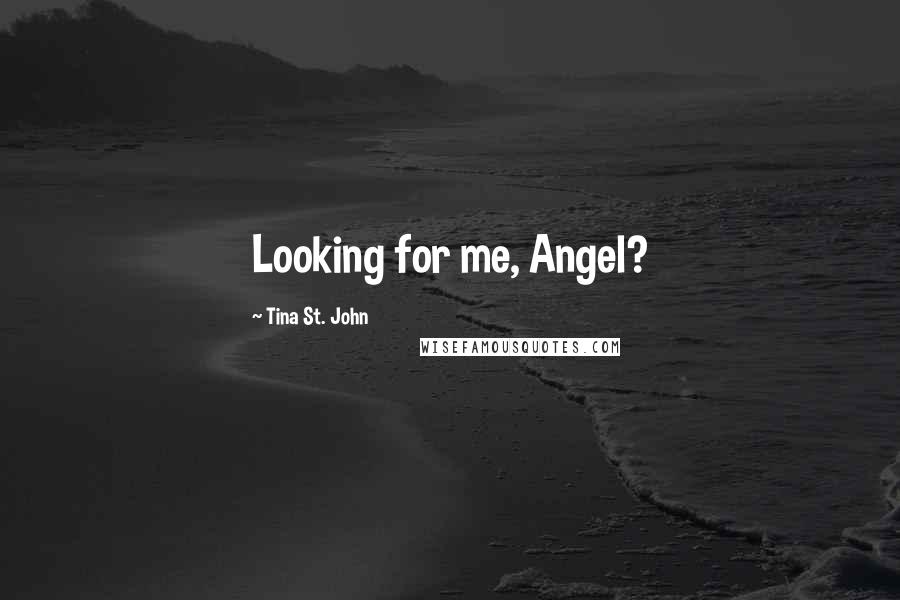 Tina St. John Quotes: Looking for me, Angel?