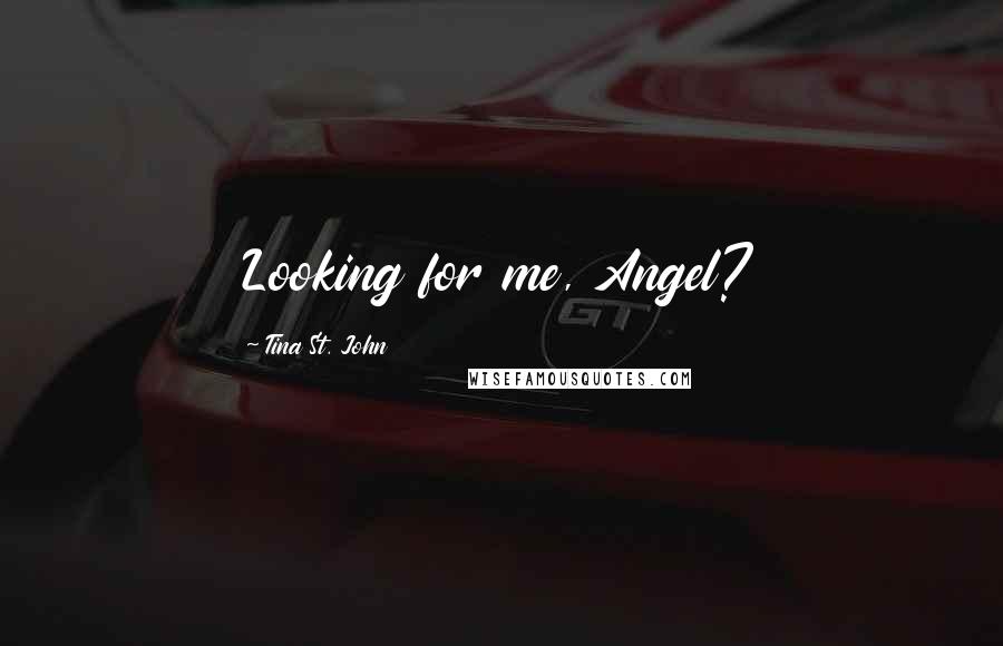 Tina St. John Quotes: Looking for me, Angel?