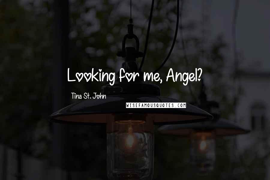 Tina St. John Quotes: Looking for me, Angel?