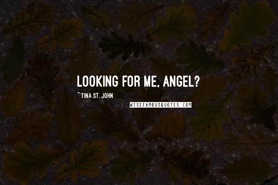 Tina St. John Quotes: Looking for me, Angel?