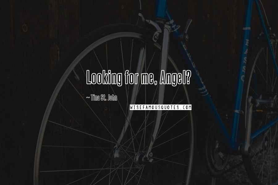 Tina St. John Quotes: Looking for me, Angel?