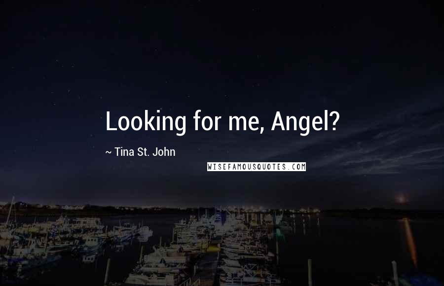 Tina St. John Quotes: Looking for me, Angel?