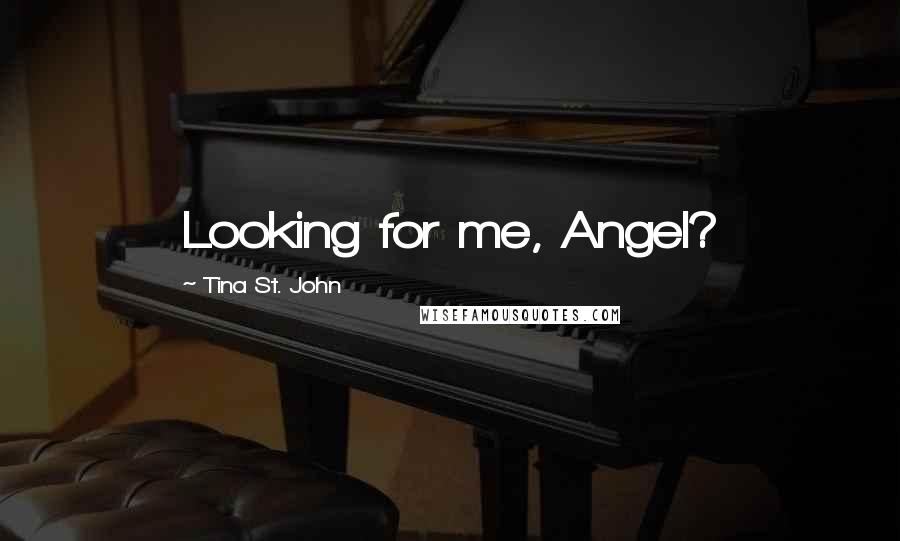 Tina St. John Quotes: Looking for me, Angel?