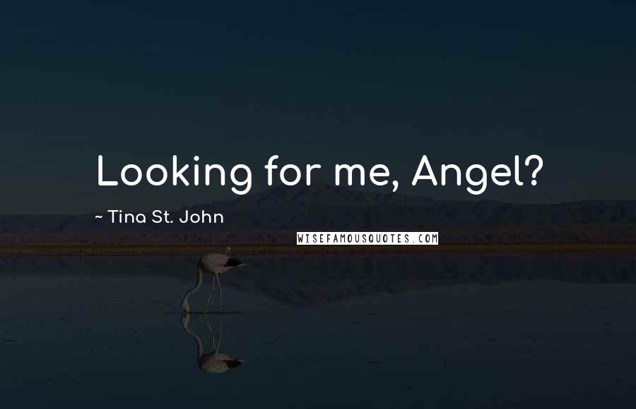 Tina St. John Quotes: Looking for me, Angel?