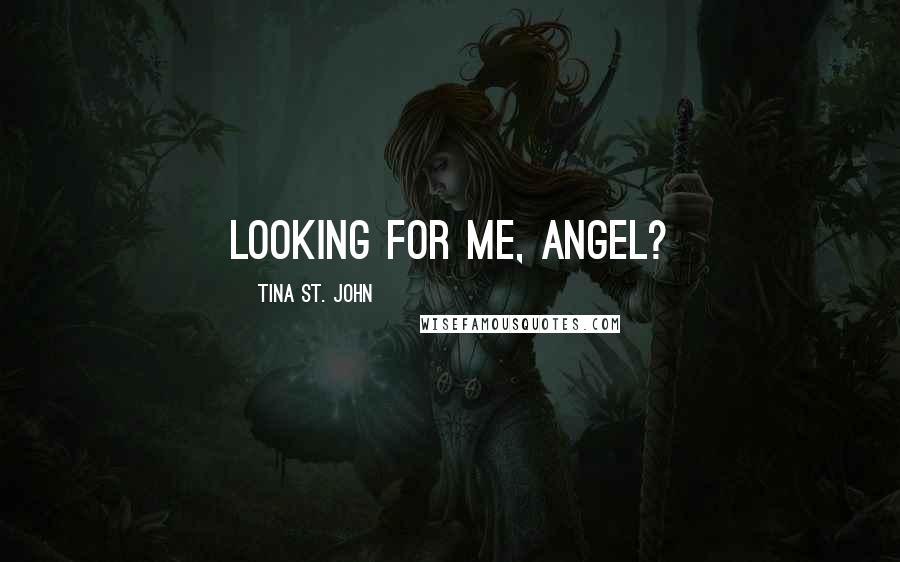 Tina St. John Quotes: Looking for me, Angel?