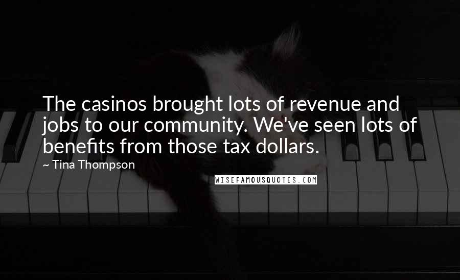 Tina Thompson Quotes: The casinos brought lots of revenue and jobs to our community. We've seen lots of benefits from those tax dollars.
