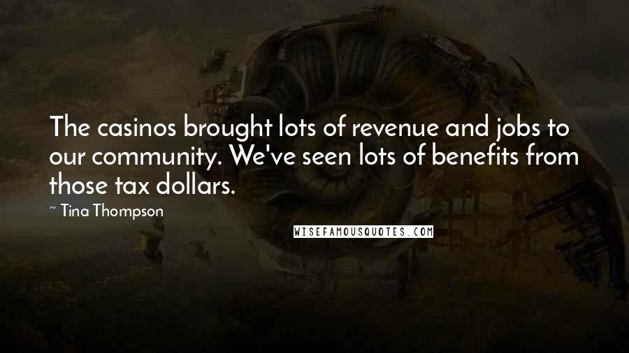 Tina Thompson Quotes: The casinos brought lots of revenue and jobs to our community. We've seen lots of benefits from those tax dollars.