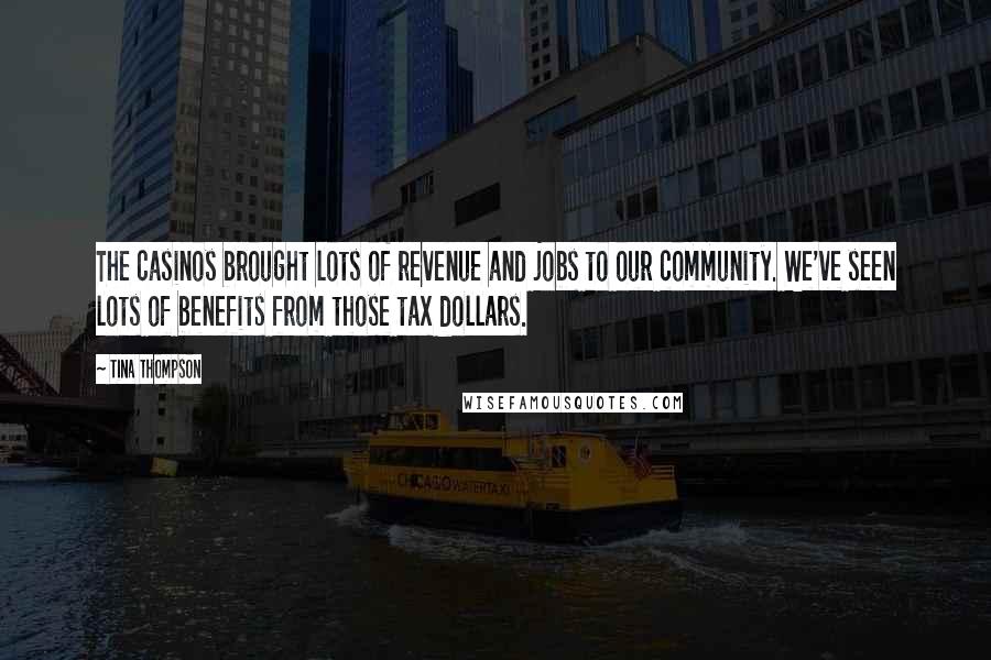 Tina Thompson Quotes: The casinos brought lots of revenue and jobs to our community. We've seen lots of benefits from those tax dollars.