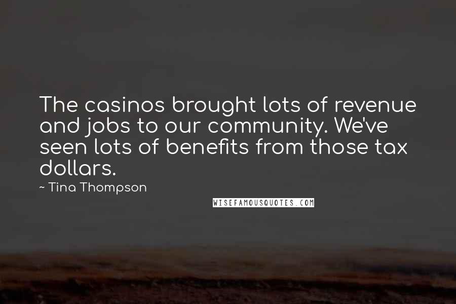 Tina Thompson Quotes: The casinos brought lots of revenue and jobs to our community. We've seen lots of benefits from those tax dollars.