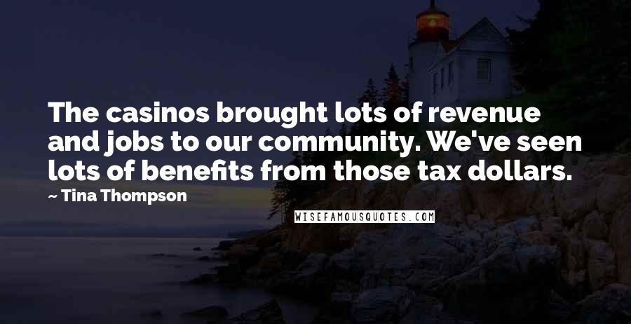 Tina Thompson Quotes: The casinos brought lots of revenue and jobs to our community. We've seen lots of benefits from those tax dollars.