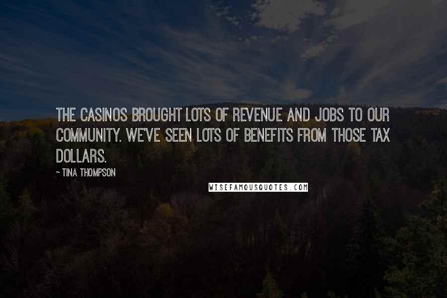 Tina Thompson Quotes: The casinos brought lots of revenue and jobs to our community. We've seen lots of benefits from those tax dollars.