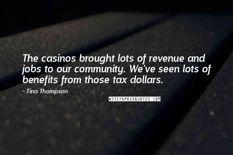 Tina Thompson Quotes: The casinos brought lots of revenue and jobs to our community. We've seen lots of benefits from those tax dollars.