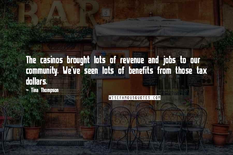 Tina Thompson Quotes: The casinos brought lots of revenue and jobs to our community. We've seen lots of benefits from those tax dollars.