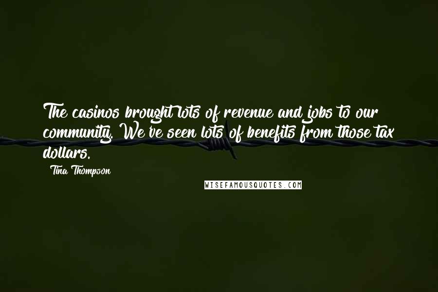 Tina Thompson Quotes: The casinos brought lots of revenue and jobs to our community. We've seen lots of benefits from those tax dollars.