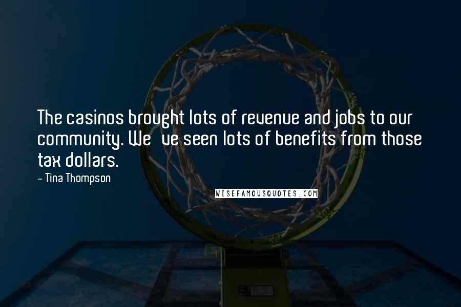 Tina Thompson Quotes: The casinos brought lots of revenue and jobs to our community. We've seen lots of benefits from those tax dollars.