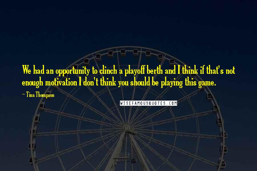 Tina Thompson Quotes: We had an opportunity to clinch a playoff berth and I think if that's not enough motivation I don't think you should be playing this game.