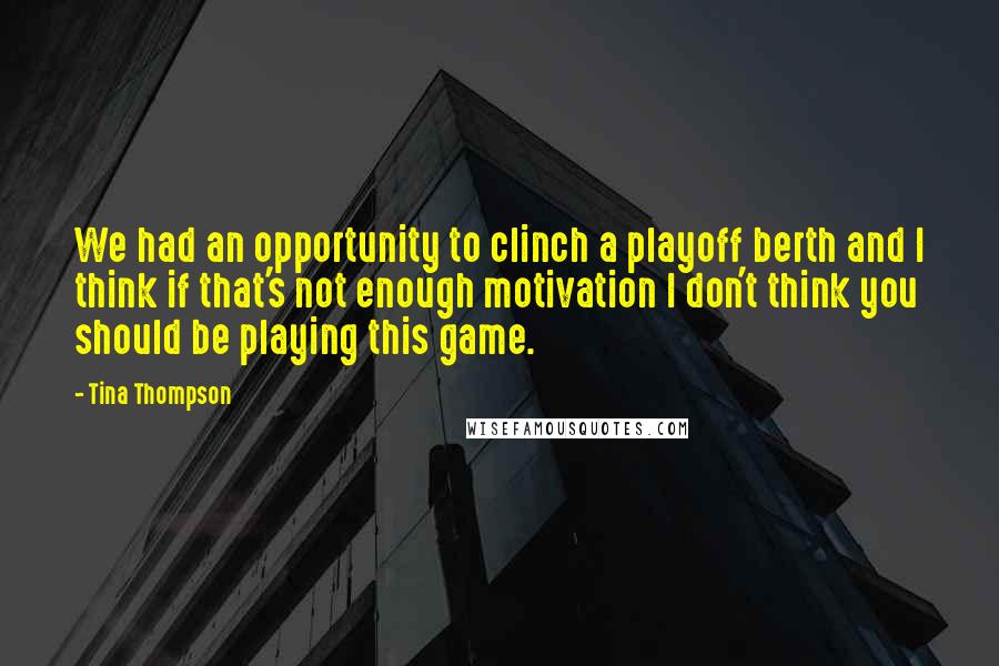 Tina Thompson Quotes: We had an opportunity to clinch a playoff berth and I think if that's not enough motivation I don't think you should be playing this game.