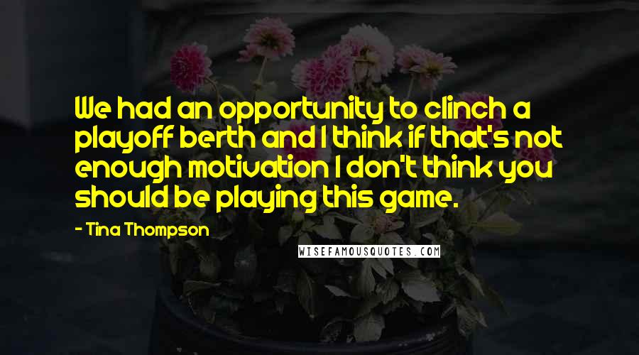 Tina Thompson Quotes: We had an opportunity to clinch a playoff berth and I think if that's not enough motivation I don't think you should be playing this game.