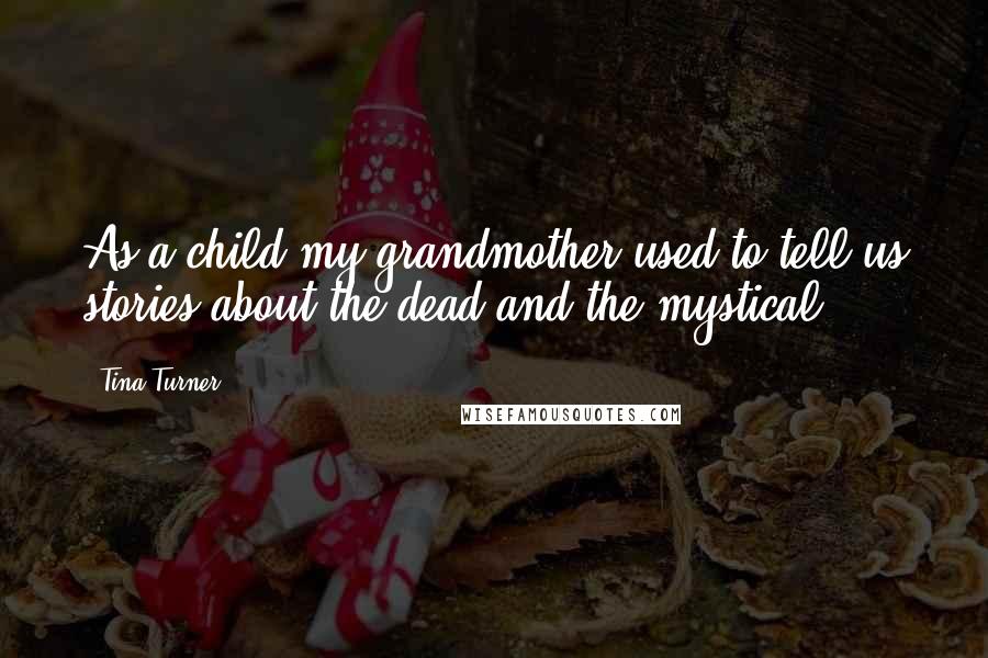 Tina Turner Quotes: As a child my grandmother used to tell us stories about the dead and the mystical.