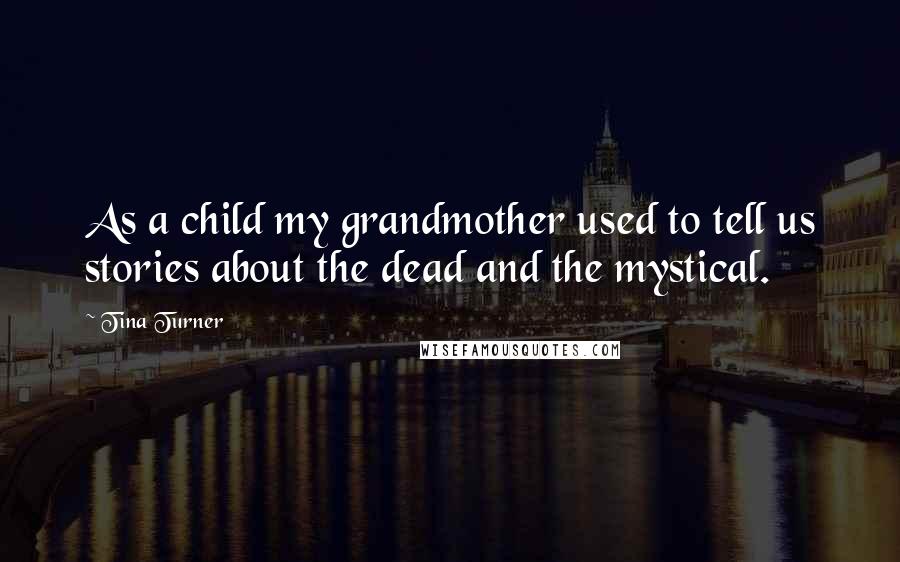 Tina Turner Quotes: As a child my grandmother used to tell us stories about the dead and the mystical.