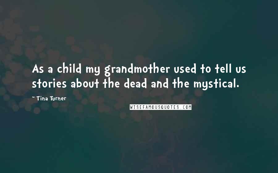 Tina Turner Quotes: As a child my grandmother used to tell us stories about the dead and the mystical.