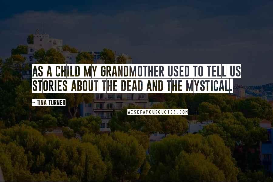 Tina Turner Quotes: As a child my grandmother used to tell us stories about the dead and the mystical.