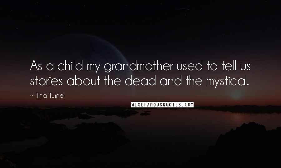 Tina Turner Quotes: As a child my grandmother used to tell us stories about the dead and the mystical.