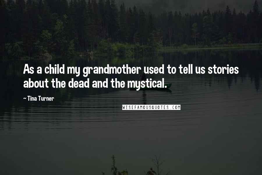 Tina Turner Quotes: As a child my grandmother used to tell us stories about the dead and the mystical.