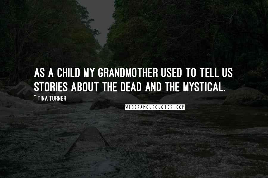 Tina Turner Quotes: As a child my grandmother used to tell us stories about the dead and the mystical.