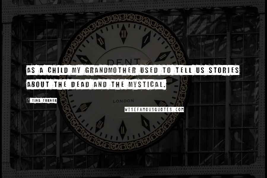 Tina Turner Quotes: As a child my grandmother used to tell us stories about the dead and the mystical.