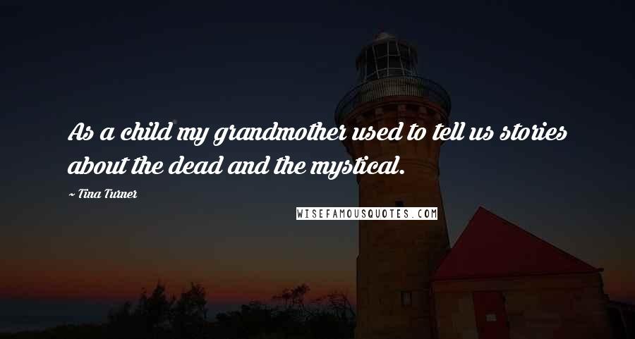 Tina Turner Quotes: As a child my grandmother used to tell us stories about the dead and the mystical.