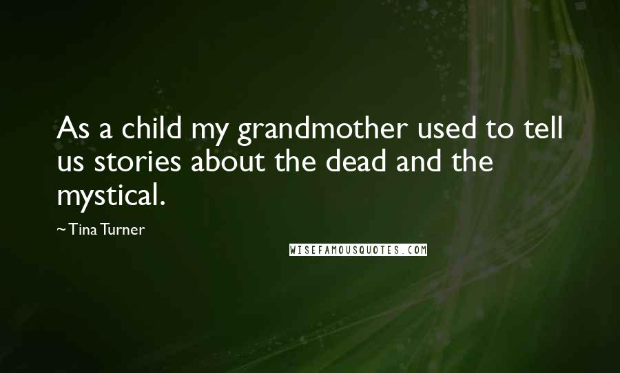 Tina Turner Quotes: As a child my grandmother used to tell us stories about the dead and the mystical.