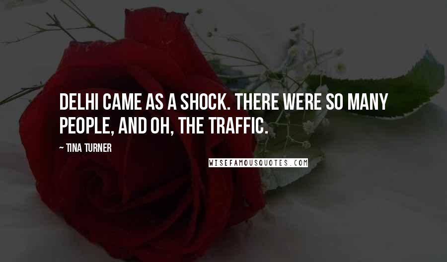 Tina Turner Quotes: Delhi came as a shock. There were so many people, and oh, the traffic.