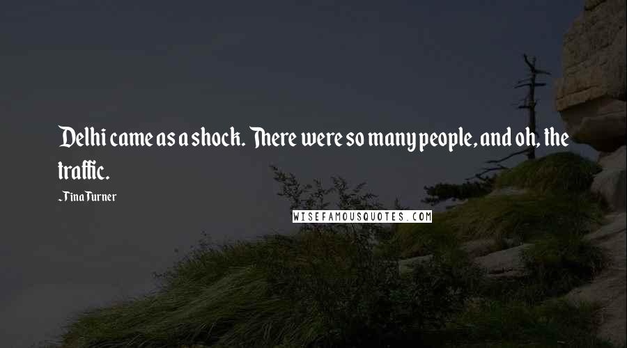 Tina Turner Quotes: Delhi came as a shock. There were so many people, and oh, the traffic.