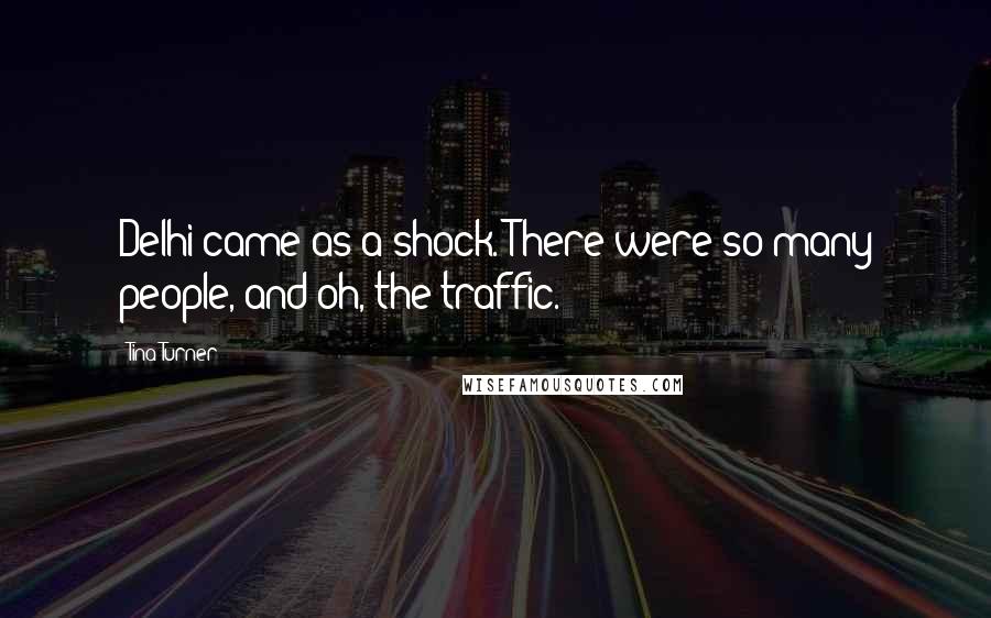 Tina Turner Quotes: Delhi came as a shock. There were so many people, and oh, the traffic.