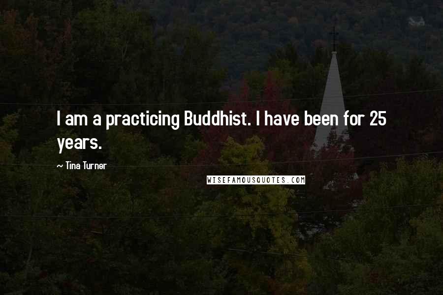 Tina Turner Quotes: I am a practicing Buddhist. I have been for 25 years.
