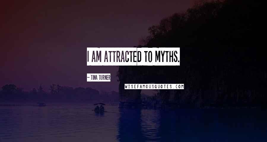 Tina Turner Quotes: I am attracted to myths.