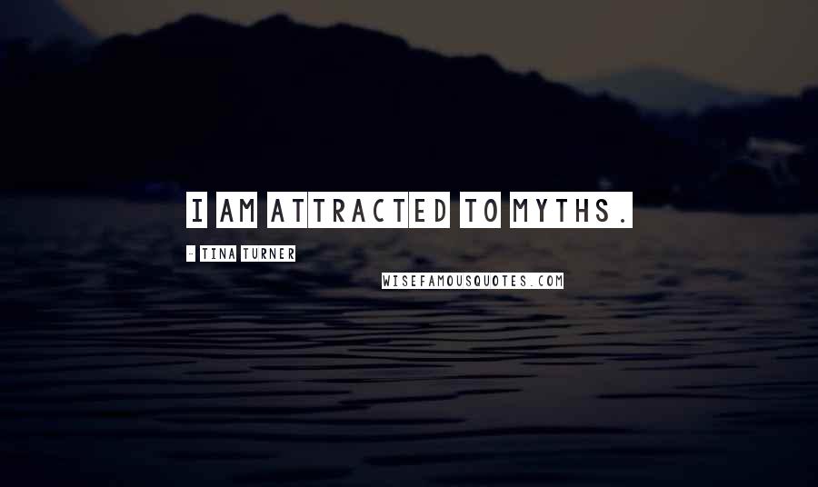 Tina Turner Quotes: I am attracted to myths.