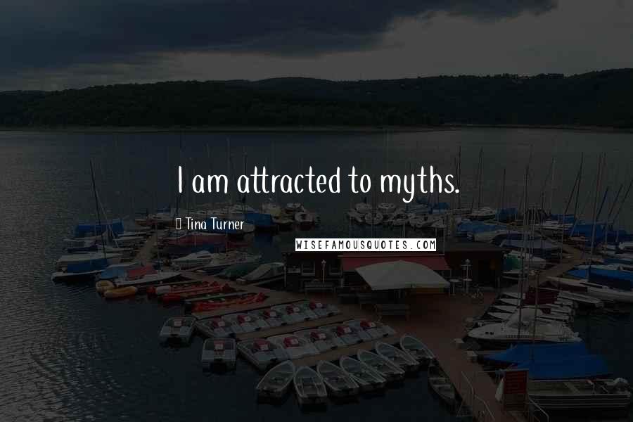 Tina Turner Quotes: I am attracted to myths.