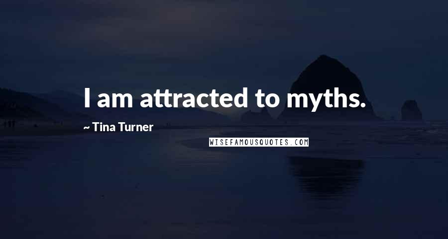 Tina Turner Quotes: I am attracted to myths.
