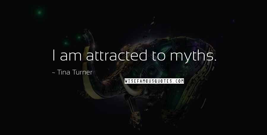 Tina Turner Quotes: I am attracted to myths.