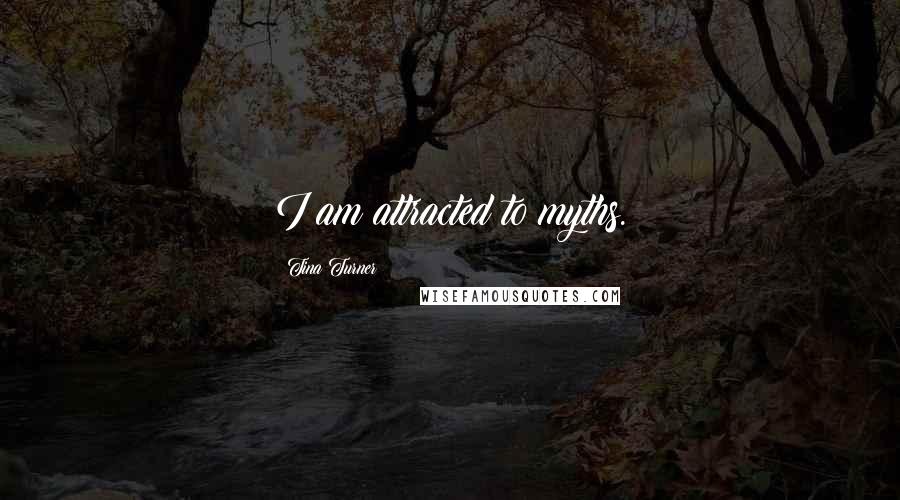 Tina Turner Quotes: I am attracted to myths.