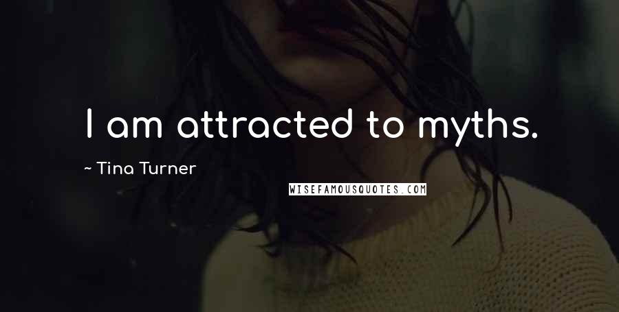 Tina Turner Quotes: I am attracted to myths.