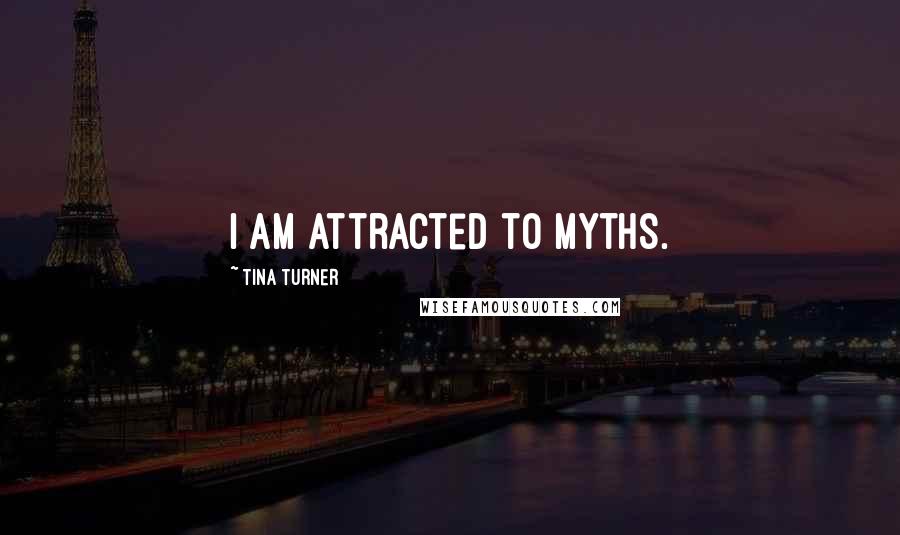 Tina Turner Quotes: I am attracted to myths.