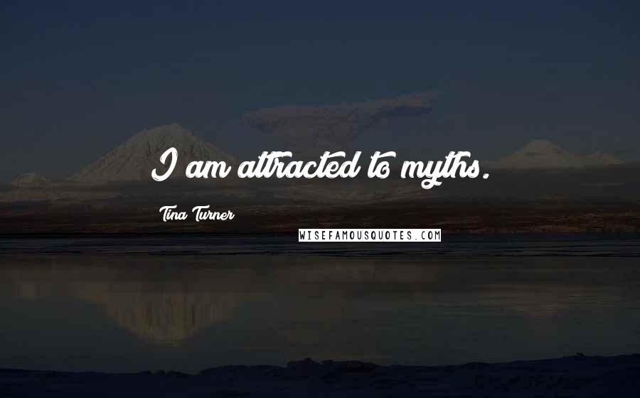 Tina Turner Quotes: I am attracted to myths.