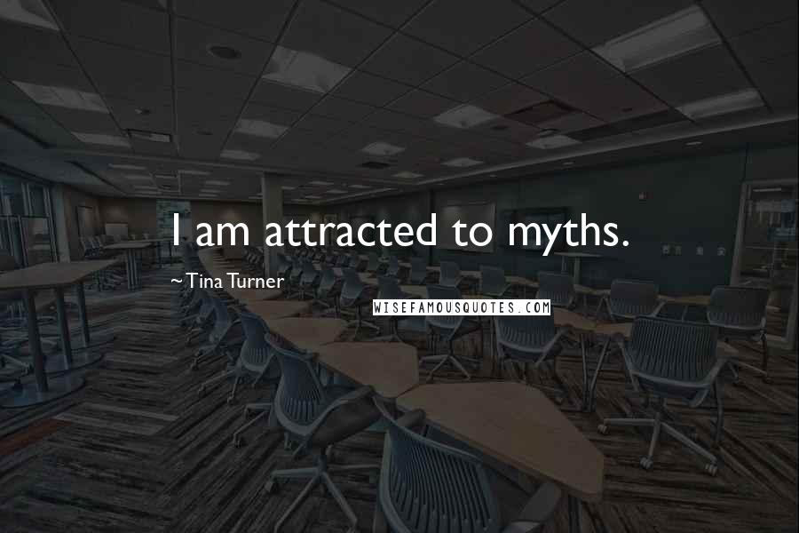 Tina Turner Quotes: I am attracted to myths.