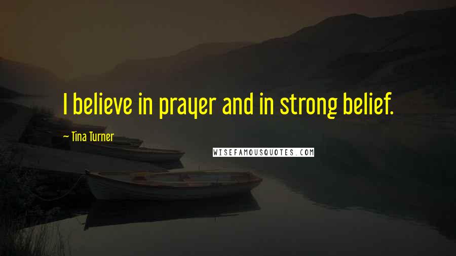 Tina Turner Quotes: I believe in prayer and in strong belief.