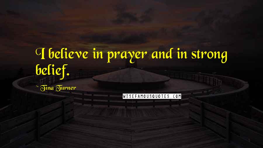 Tina Turner Quotes: I believe in prayer and in strong belief.